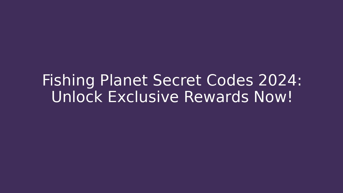Fishing Planet Secret Codes 2024: Unlock Exclusive Rewards Now!