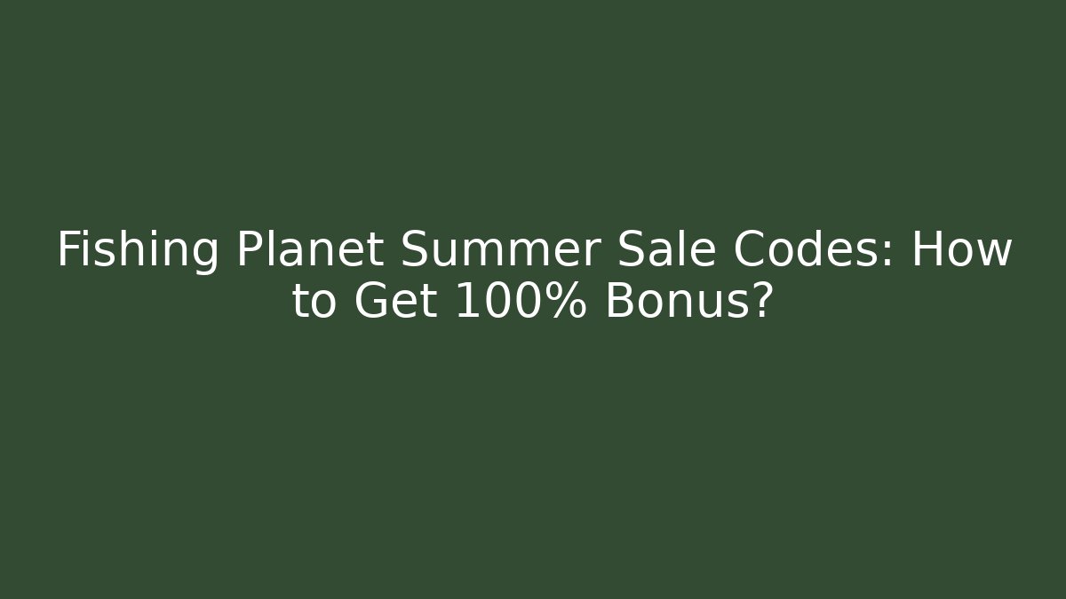 Fishing Planet Summer Sale Codes: How to Get 100% Bonus?