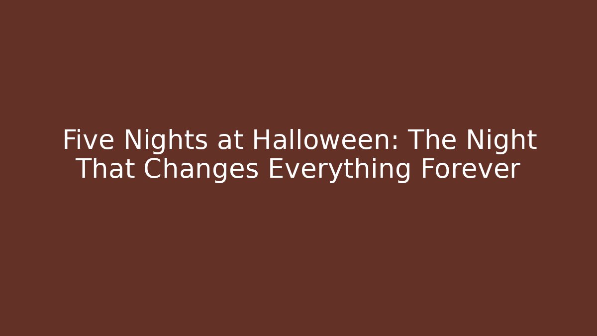 Five Nights at Halloween: The Night That Changes Everything Forever