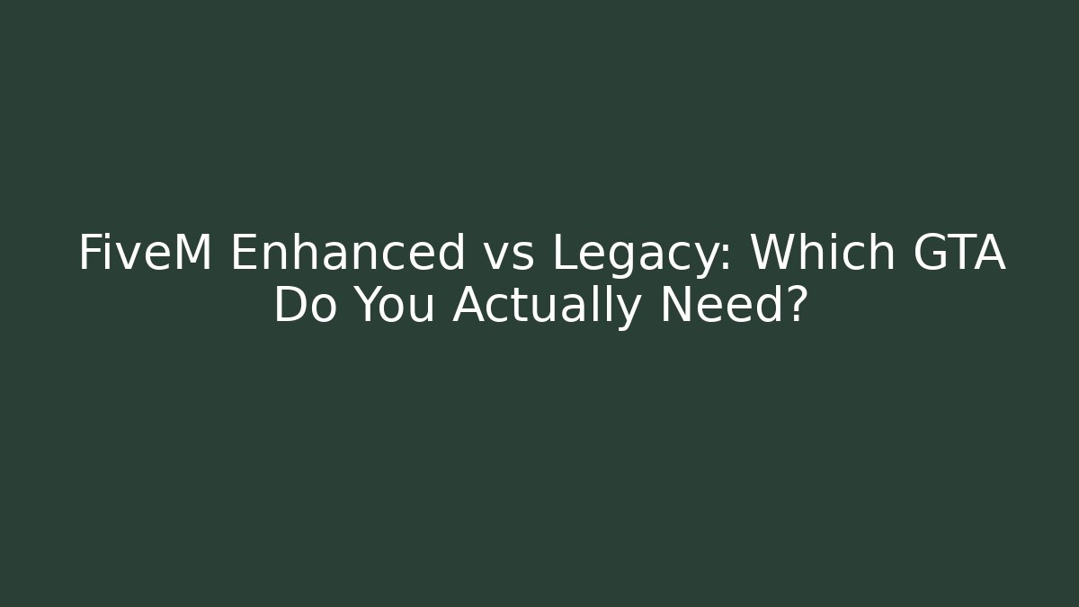 FiveM Enhanced vs Legacy: Which GTA Do You Actually Need?