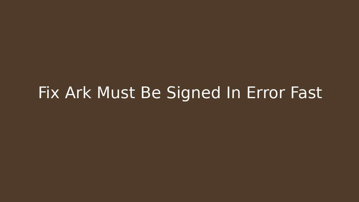 Fix Ark Must Be Signed In Error Fast