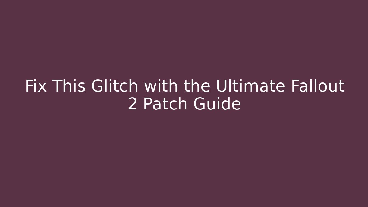 Fix This Glitch with the Ultimate Fallout 2 Patch Guide