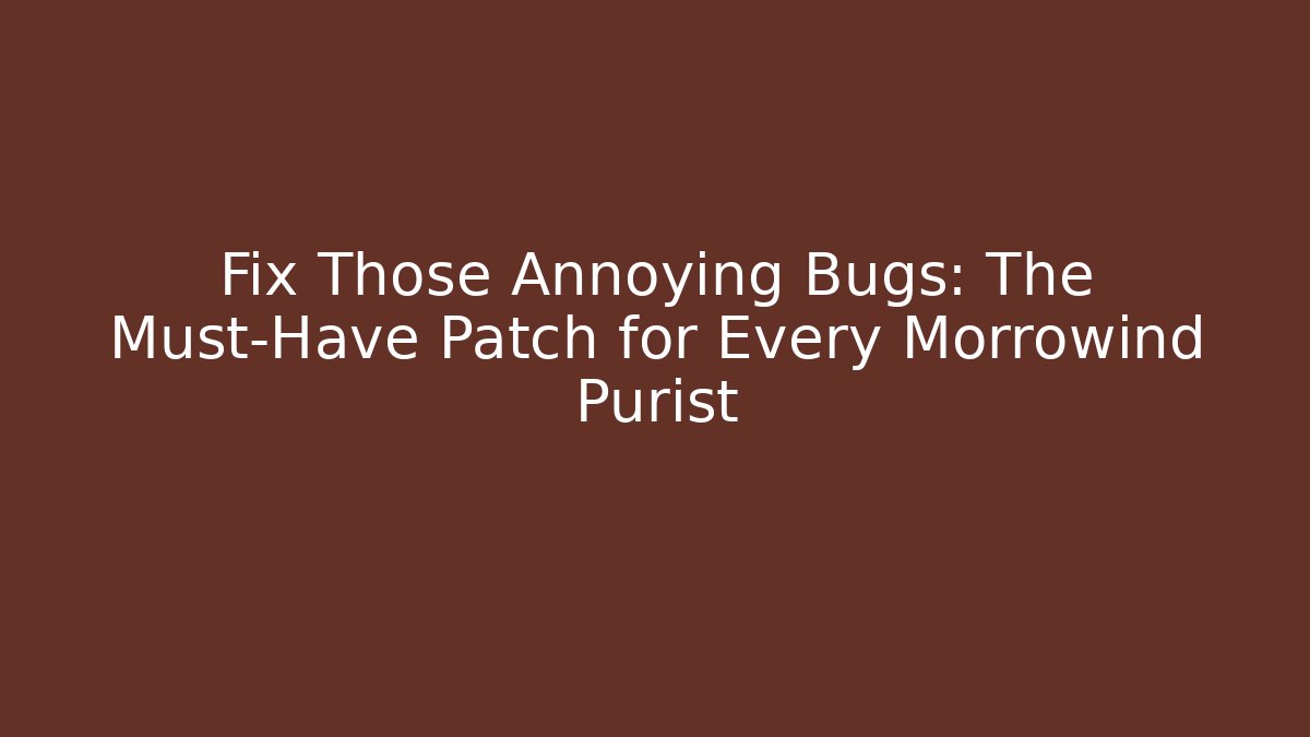 Fix Those Annoying Bugs: The Must-Have Patch for Every Morrowind Purist
