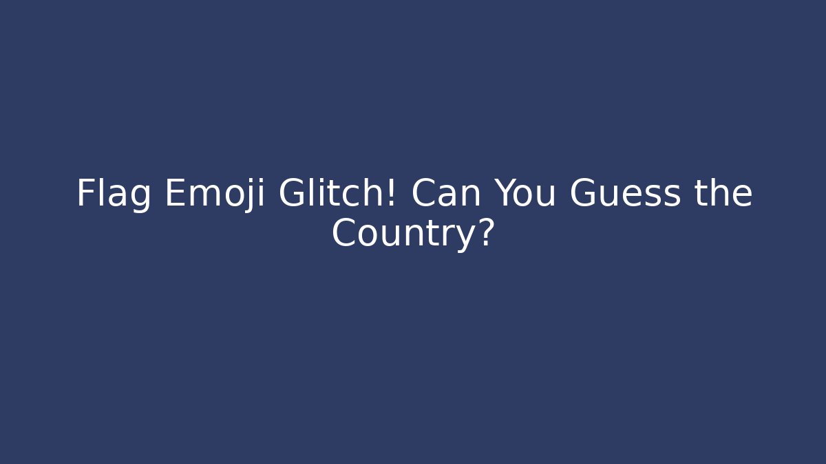 Flag Emoji Glitch! Can You Guess the Country?