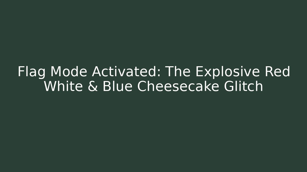 Flag Mode Activated: The Explosive Red White & Blue Cheesecake Glitch - The Family Holidays