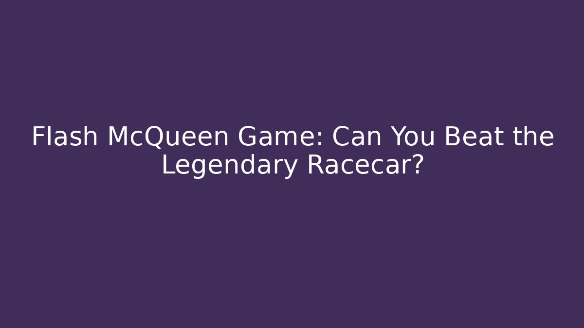 Flash McQueen Game: Can You Beat the Legendary Racecar?