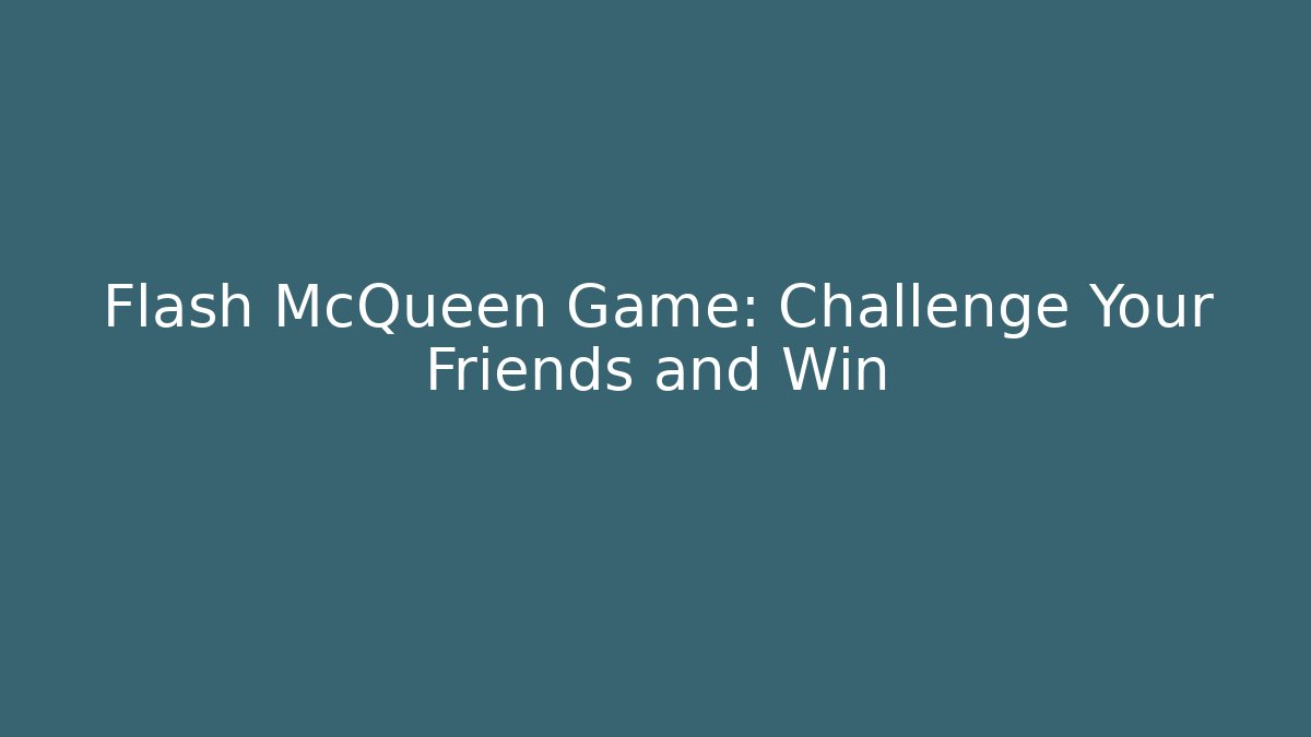 Flash McQueen Game: Challenge Your Friends and Win