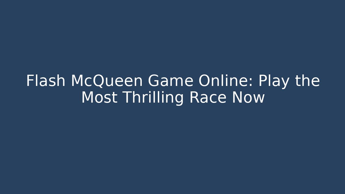 Flash McQueen Game Online: Play the Most Thrilling Race Now