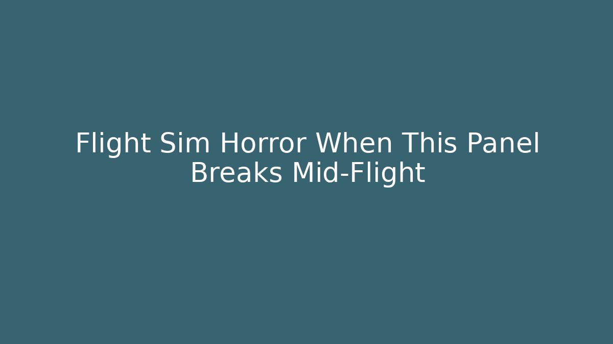Flight Sim Horror When This Panel Breaks Mid-Flight
