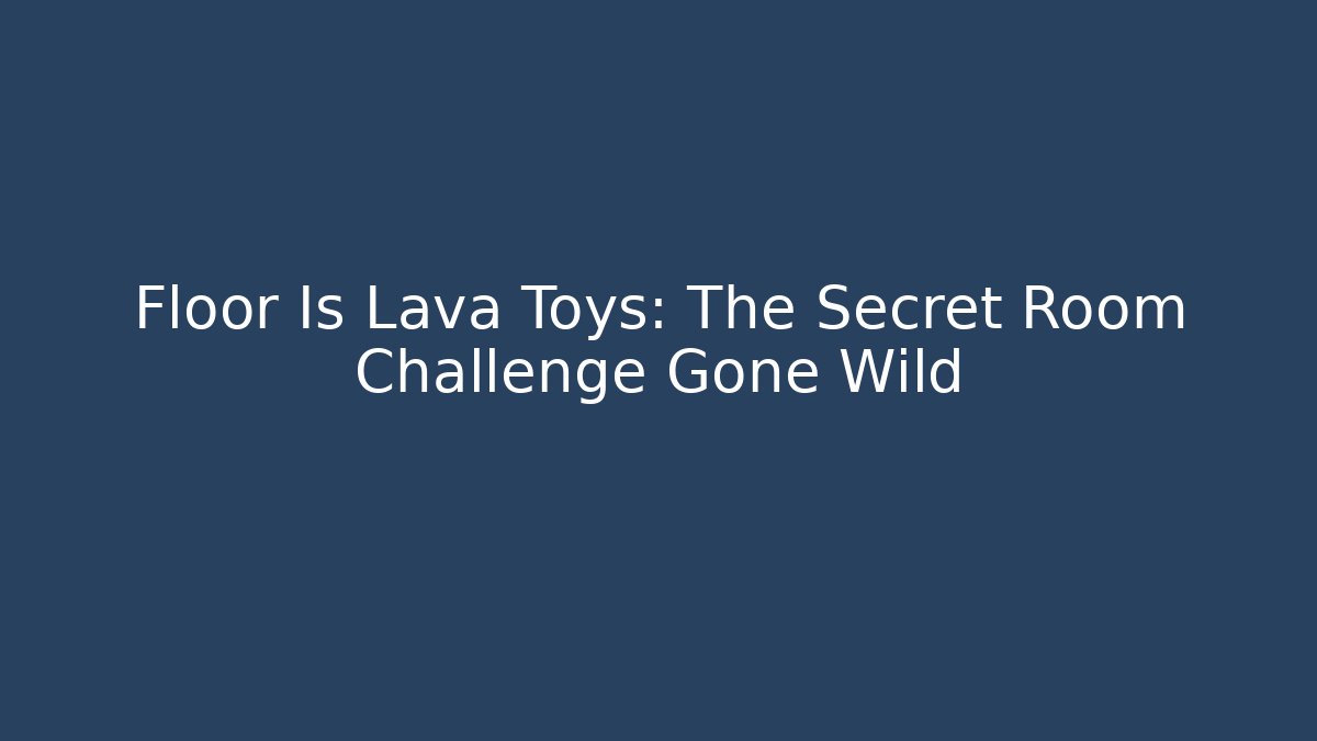 Floor Is Lava Toys: The Secret Room Challenge Gone Wild