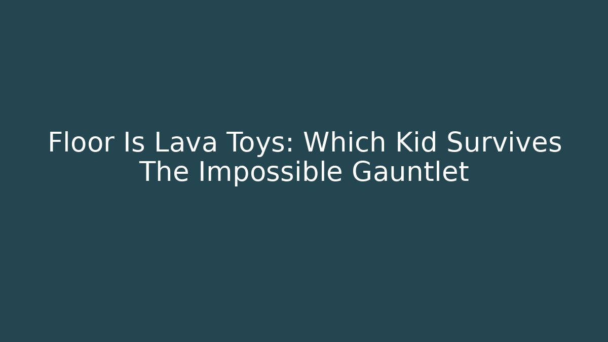 Floor Is Lava Toys: Which Kid Survives The Impossible Gauntlet