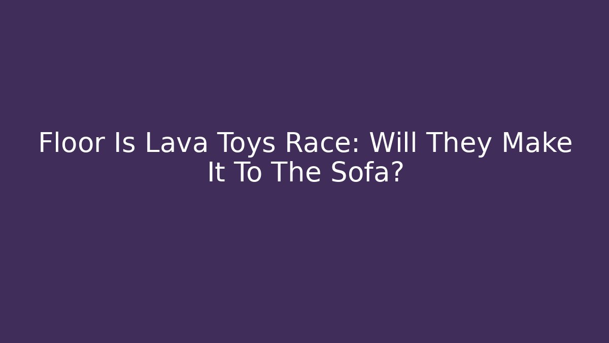 Floor Is Lava Toys Race: Will They Make It To The Sofa?