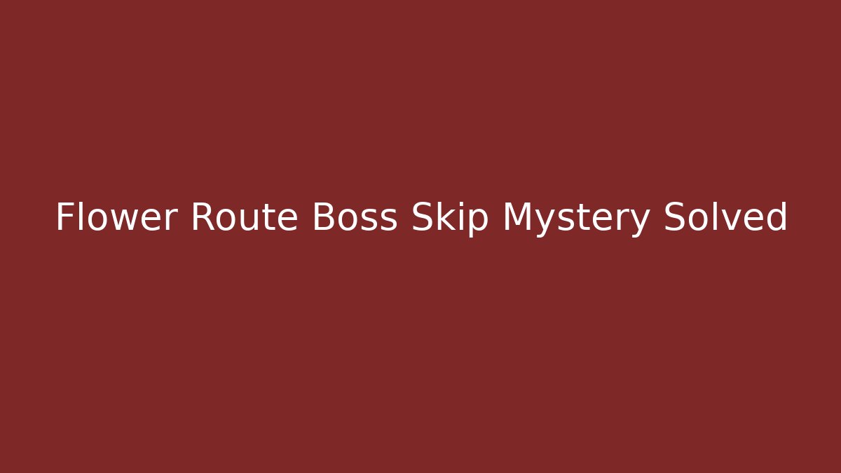 Flower Route Boss Skip Mystery Solved - The Family Holidays