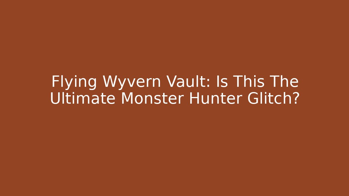 Flying Wyvern Vault: Is This The Ultimate Monster Hunter Glitch?