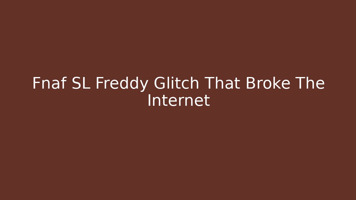 Fnaf SL Freddy Glitch That Broke The Internet
