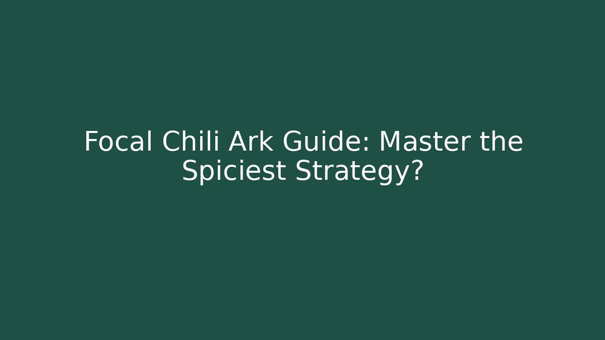 Focal Chili Ark Guide: Master the Spiciest Strategy? - The Family Holidays