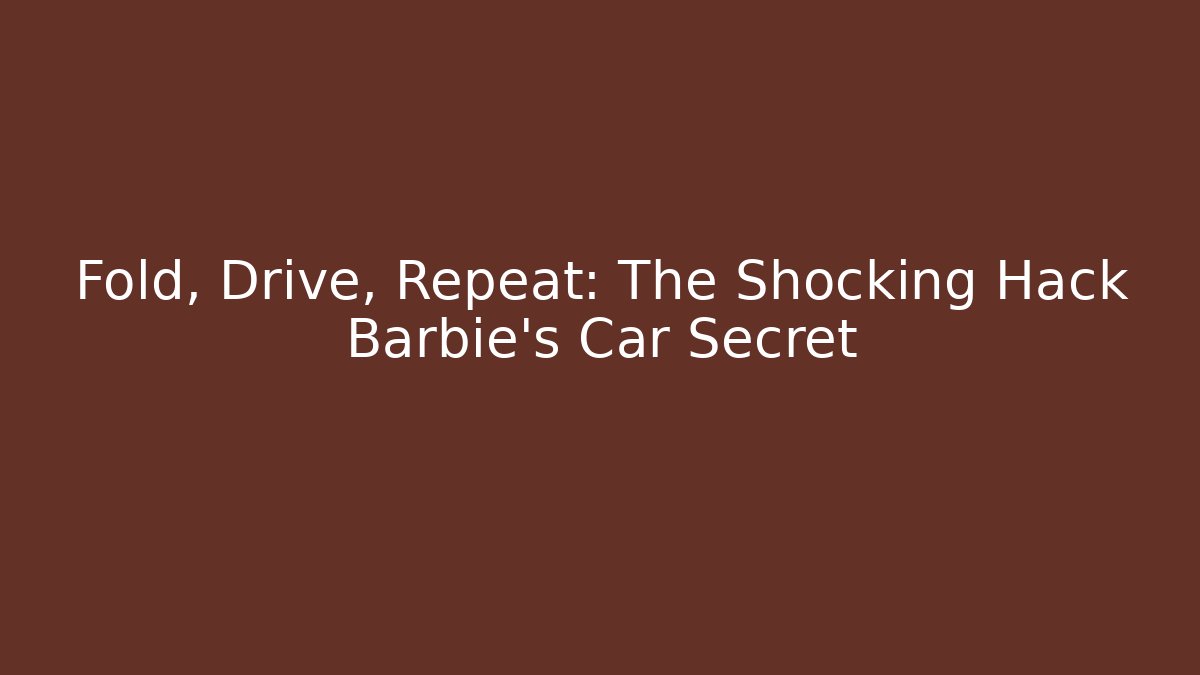Fold, Drive, Repeat: The Shocking Hack Barbie’s Car Secret