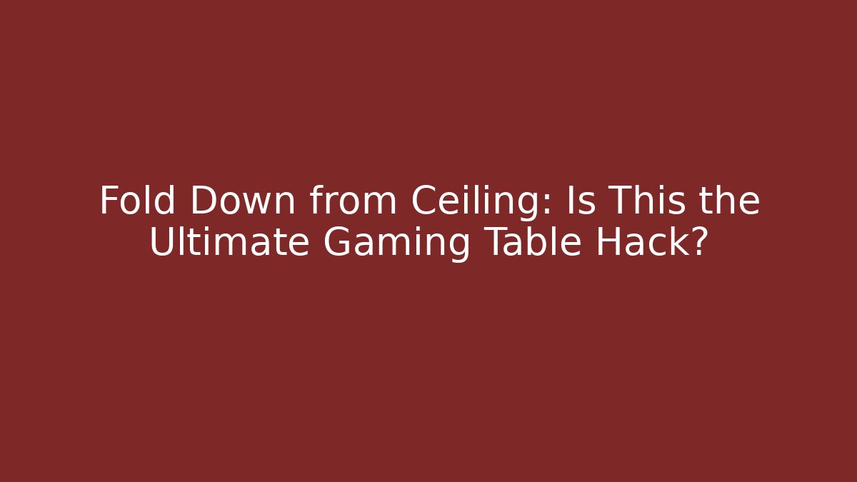 Fold Down from Ceiling: Is This the Ultimate Gaming Table Hack?
