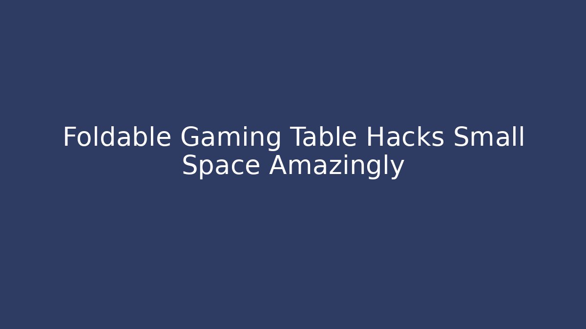 Foldable Gaming Table Hacks Small Space Amazingly - The Family Holidays