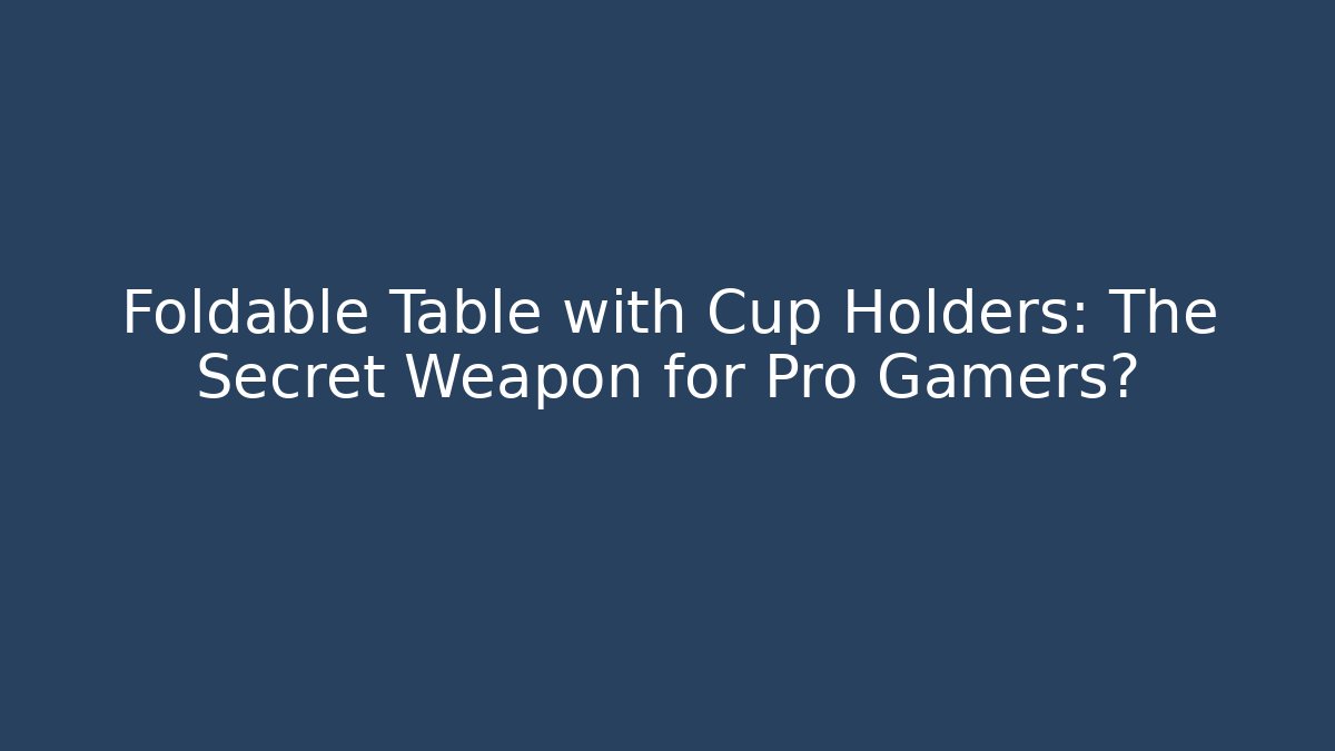 Foldable Table with Cup Holders: The Secret Weapon for Pro Gamers?