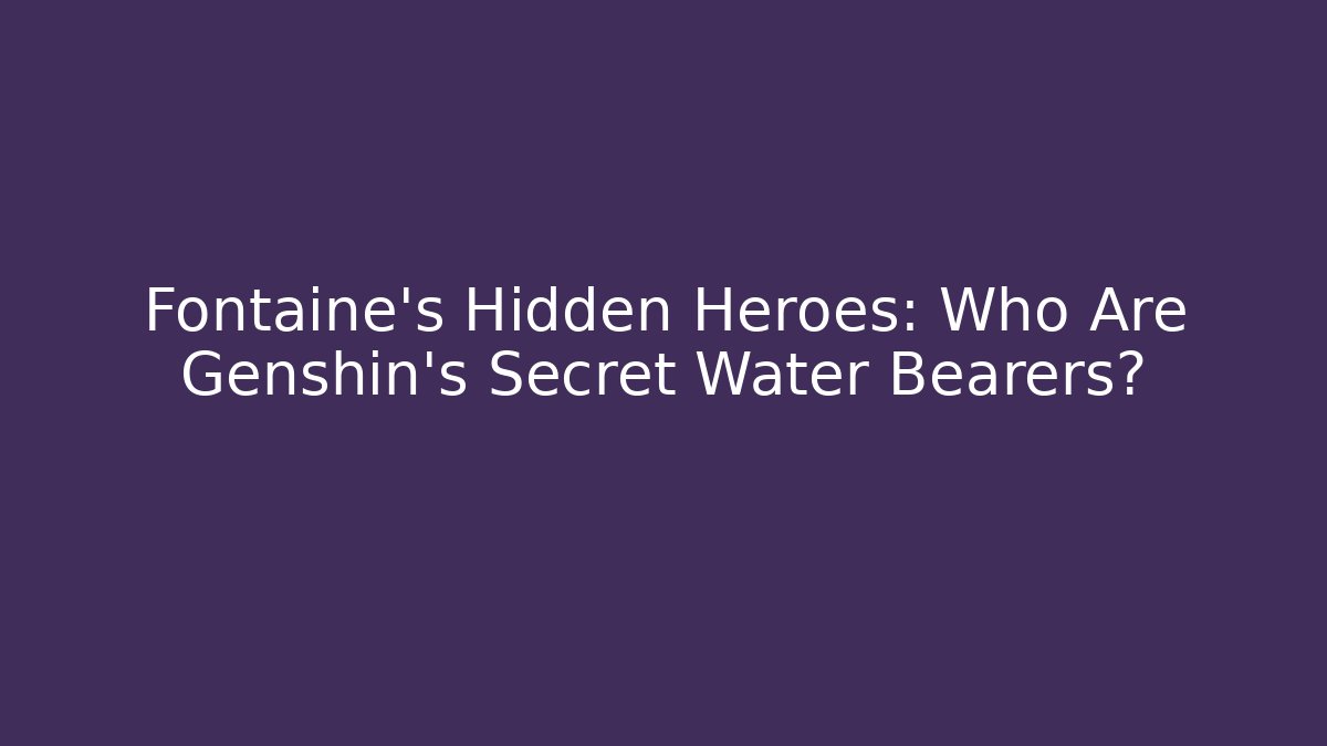 Fontaine's Hidden Heroes: Who Are Genshin's Secret Water Bearers?