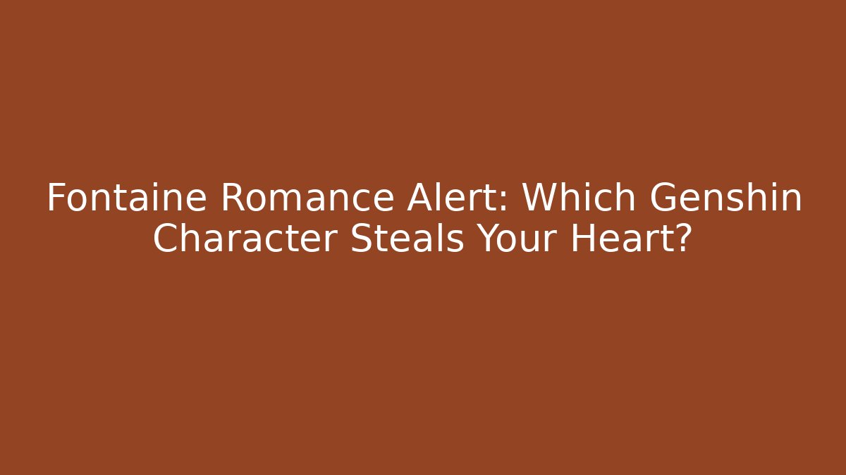 Fontaine Romance Alert: Which Genshin Character Steals Your Heart?