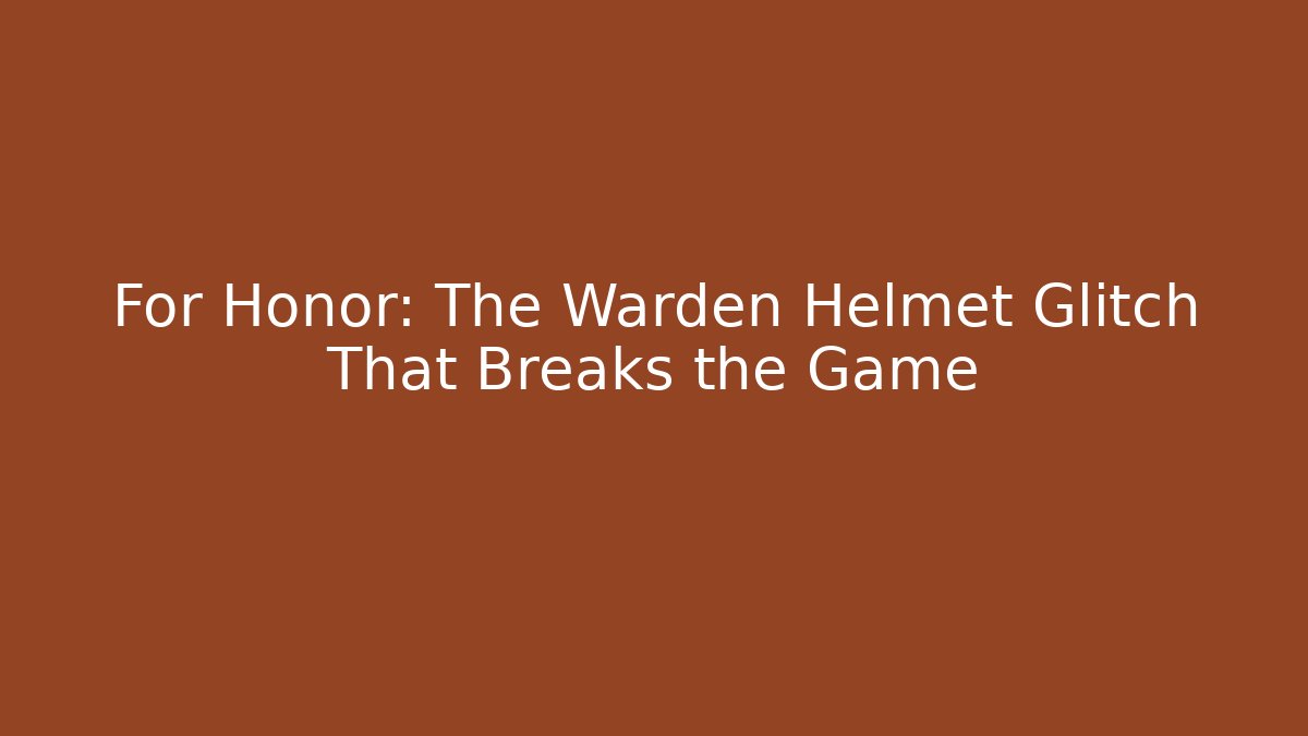 For Honor: The Warden Helmet Glitch That Breaks the Game