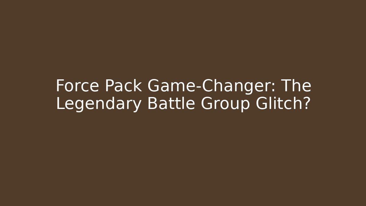 Force Pack Game-Changer: The Legendary Battle Group Glitch?