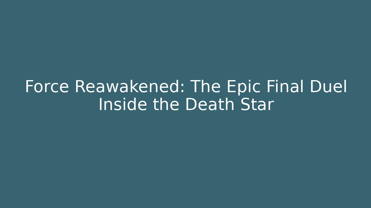 Force Reawakened: The Epic Final Duel Inside the Death Star