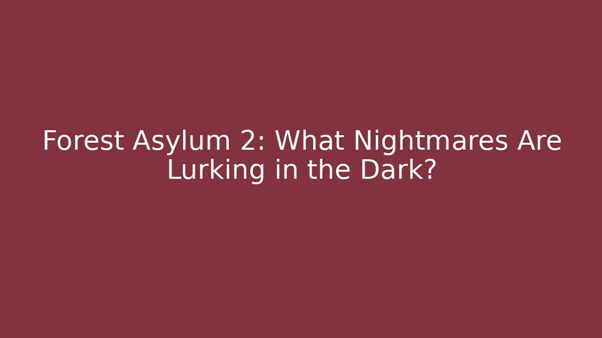 Forest Asylum 2: What Nightmares Are Lurking in the Dark? - The Family Holidays