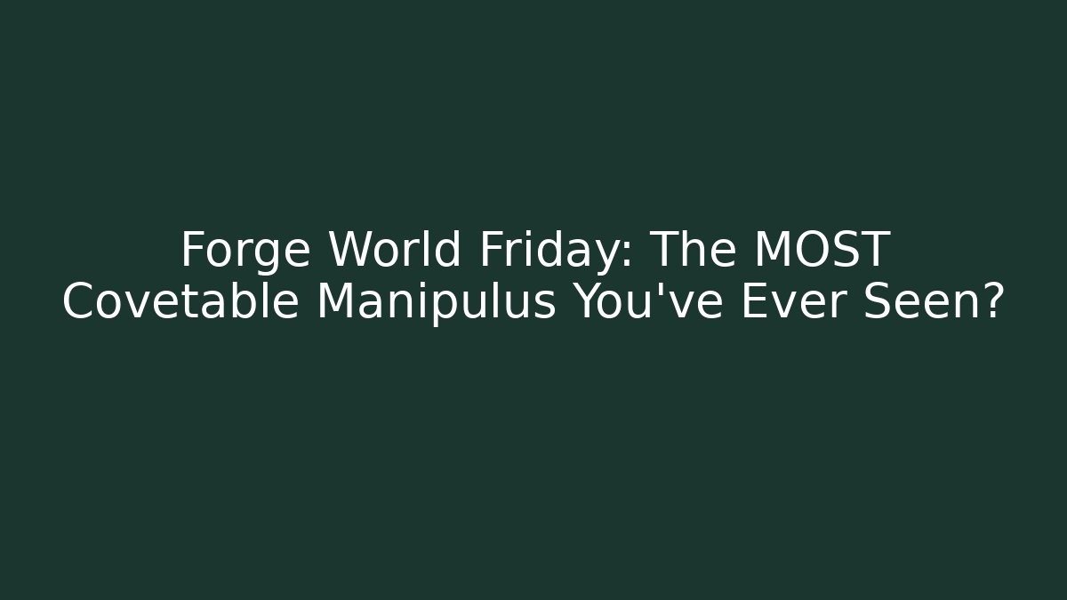 Forge World Friday: The MOST Covetable Manipulus You've Ever Seen?