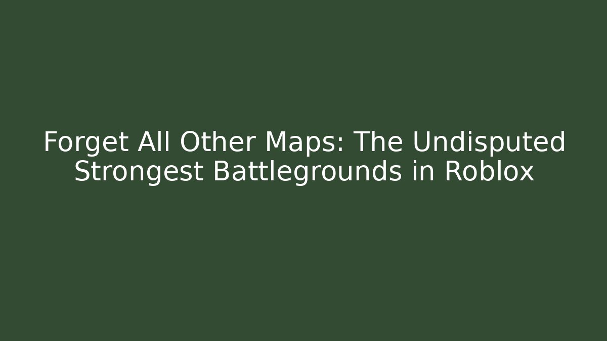 Forget All Other Maps: The Undisputed Strongest Battlegrounds in Roblox