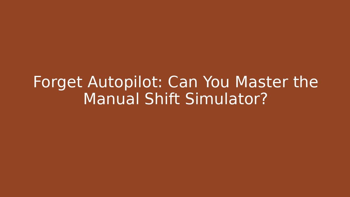 Forget Autopilot: Can You Master the Manual Shift Simulator?