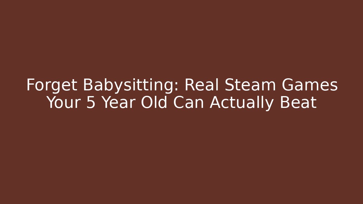 Forget Babysitting: Real Steam Games Your 5 Year Old Can Actually Beat - The Family Holidays