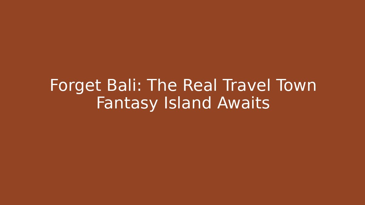 Forget Bali: The Real Travel Town Fantasy Island Awaits