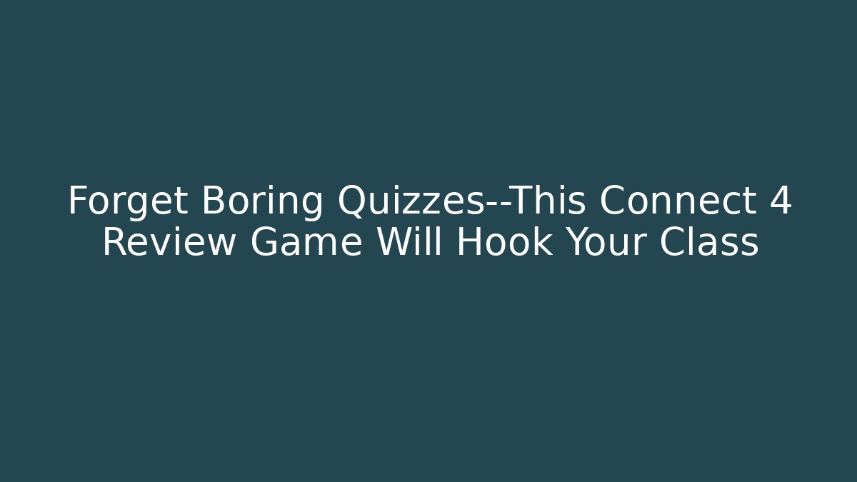 Forget Boring Quizzes—This Connect 4 Review Game Will Hook Your Class