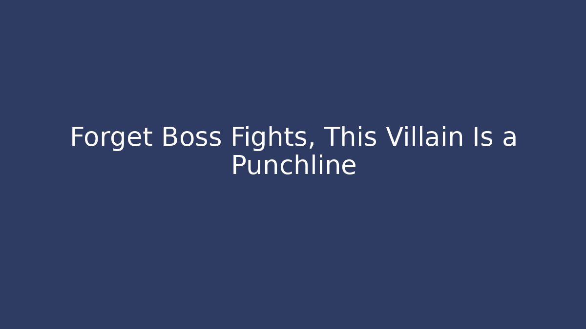 Forget Boss Fights, This Villain Is a Punchline