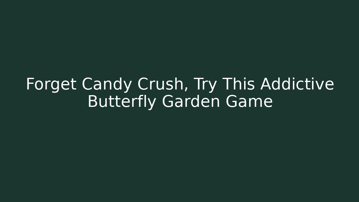 Forget Candy Crush, Try This Addictive Butterfly Garden Game