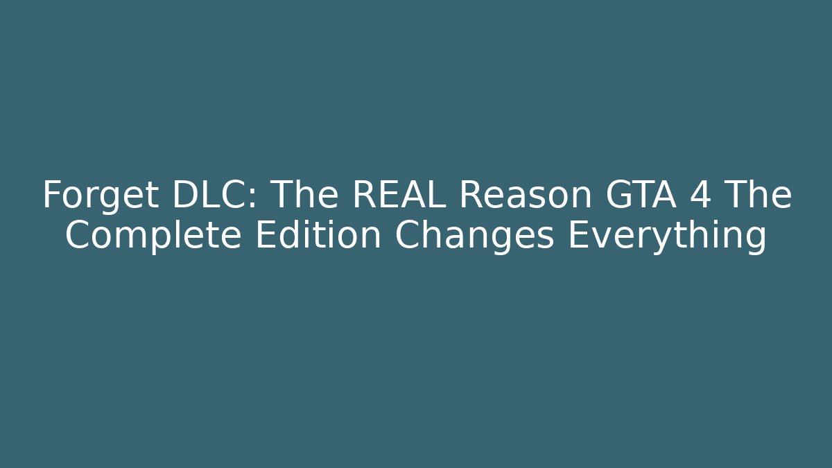Forget DLC: The REAL Reason GTA 4 The Complete Edition Changes Everything
