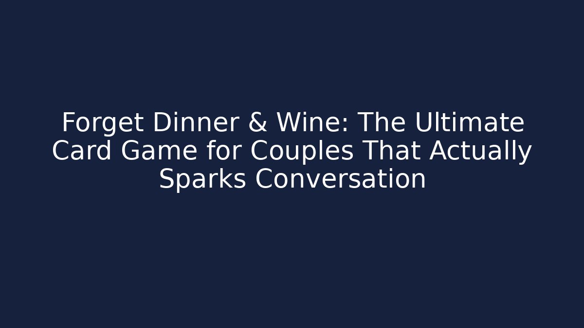 Forget Dinner & Wine: The Ultimate Card Game for Couples That Actually Sparks Conversation