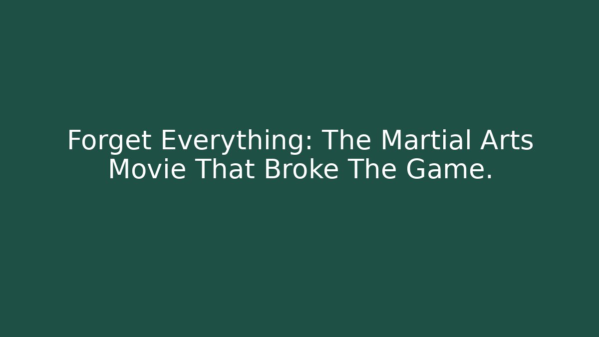 Forget Everything: The Martial Arts Movie That Broke The Game.