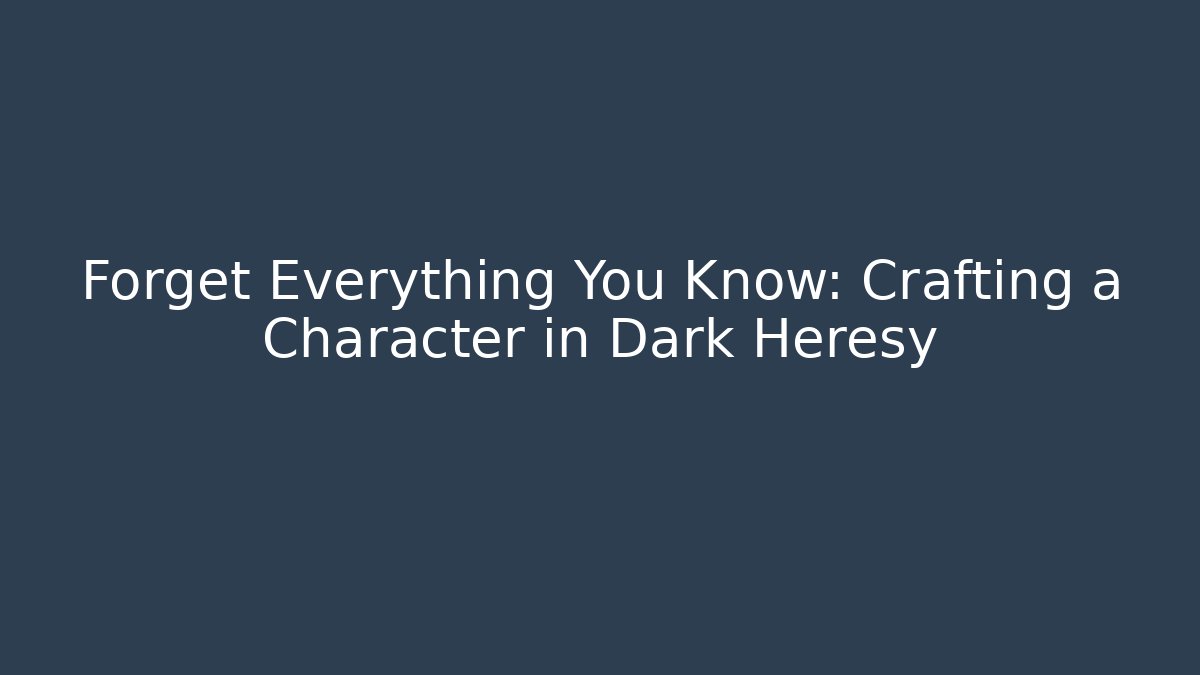 Forget Everything You Know: Crafting a Character in Dark Heresy