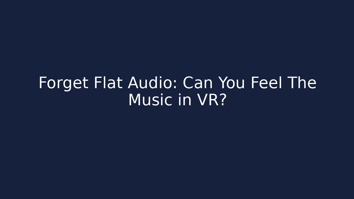 Forget Flat Audio: Can You Feel The Music in VR? - The Family Holidays