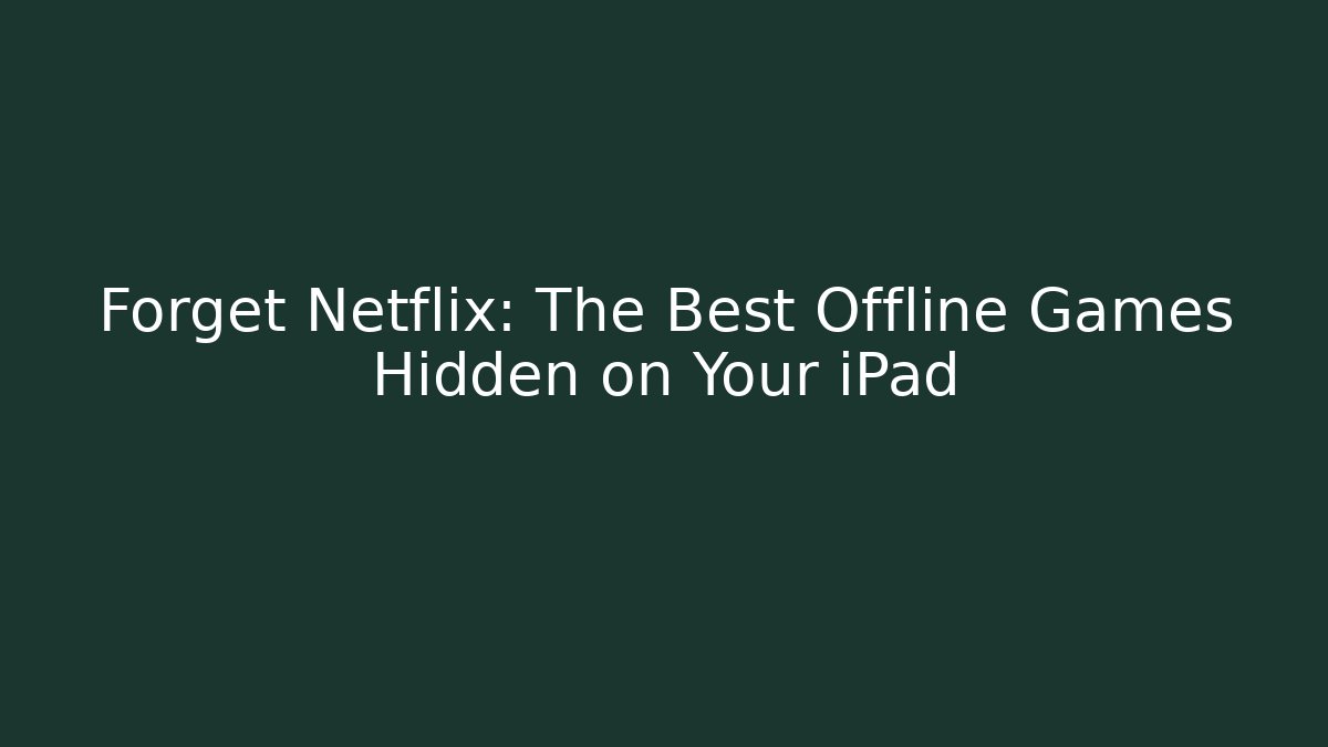 Forget Netflix: The Best Offline Games Hidden on Your iPad