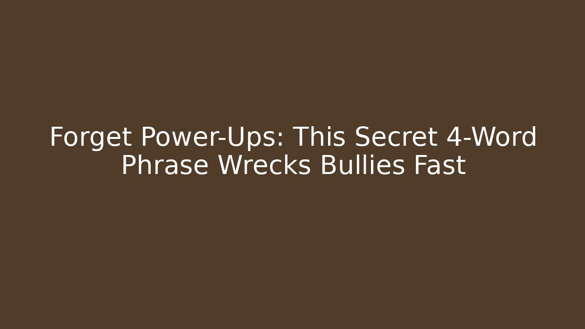 Forget Power-Ups: This Secret 4-Word Phrase Wrecks Bullies Fast