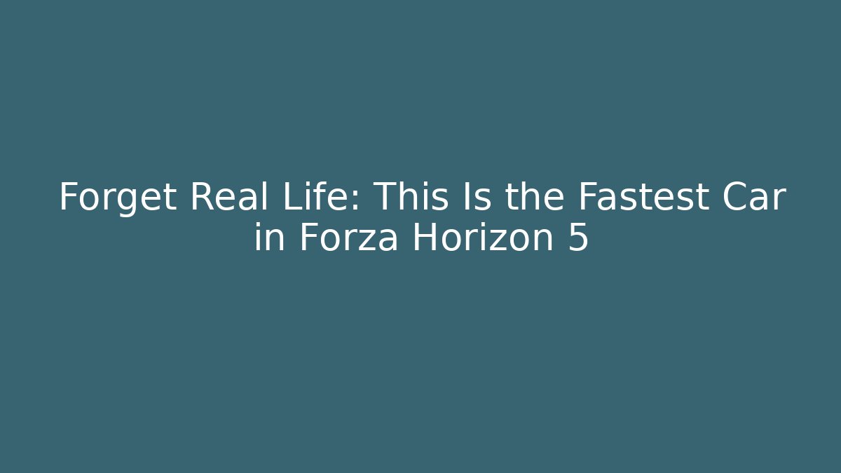 Forget Real Life: This Is the Fastest Car in Forza Horizon 5