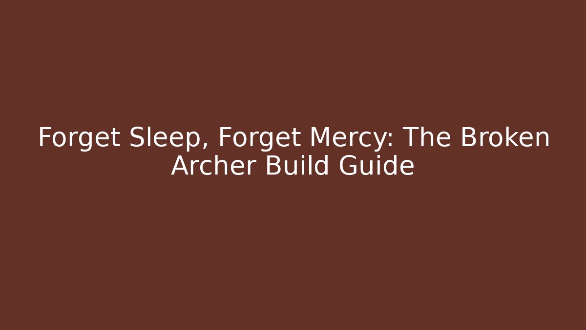 Forget Sleep, Forget Mercy: The Broken Archer Build Guide - The Family Holidays