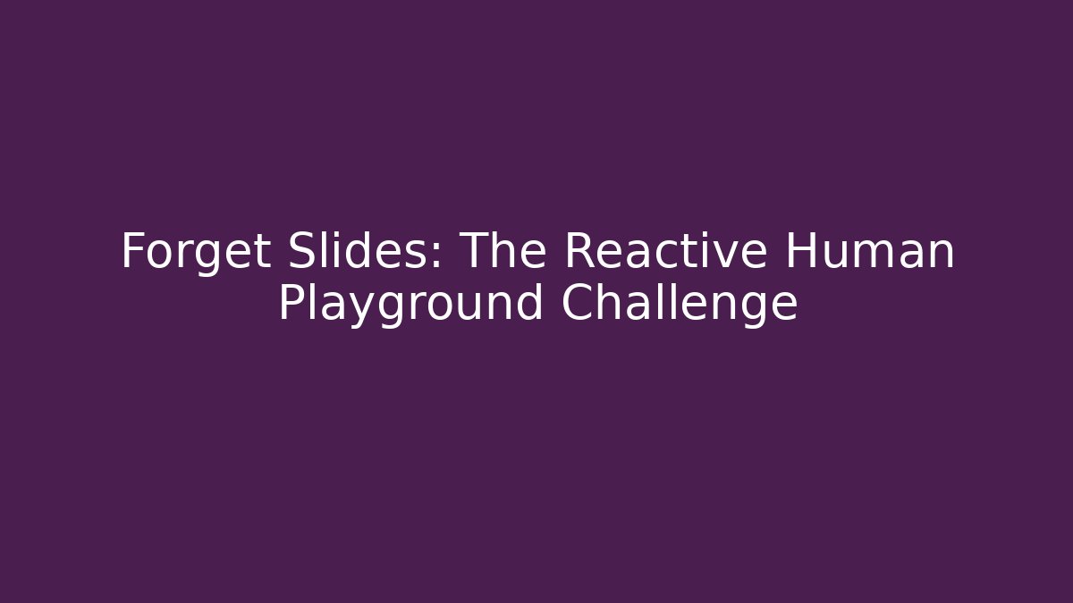 Forget Slides: The Reactive Human Playground Challenge