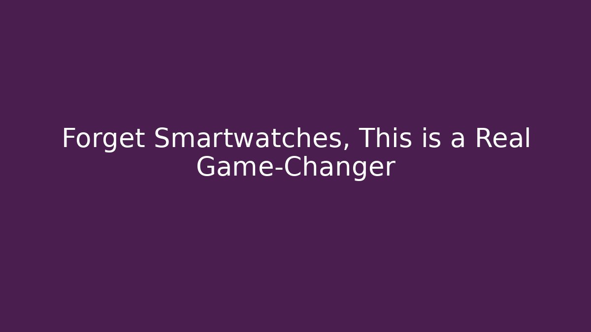Forget Smartwatches, This is a Real Game-Changer