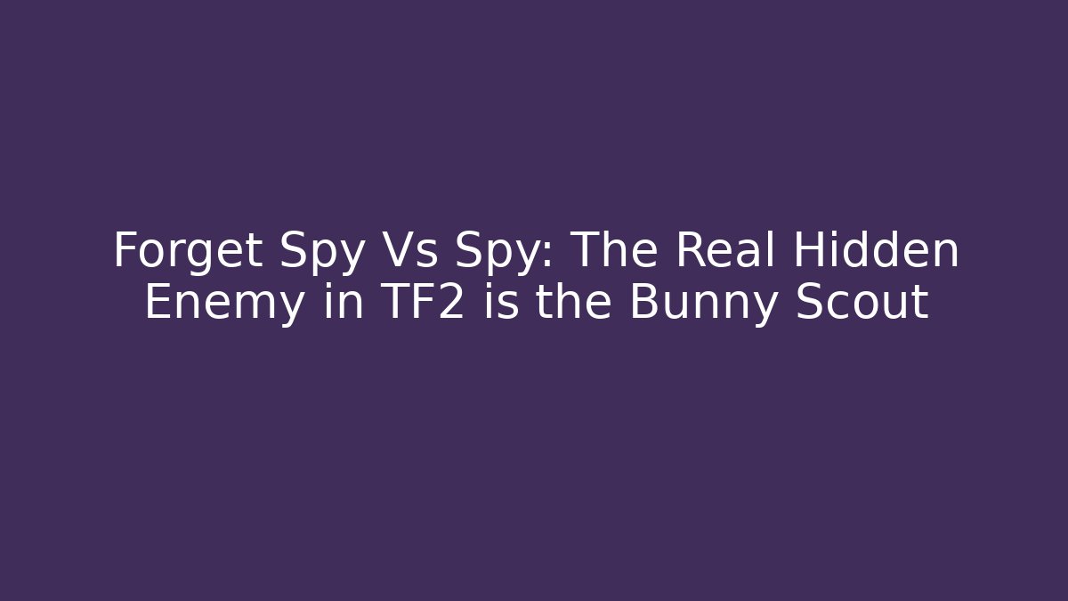 Forget Spy Vs Spy: The Real Hidden Enemy in TF2 is the Bunny Scout
